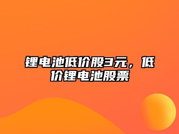 鋰電池低價股3元，低價鋰電池股票