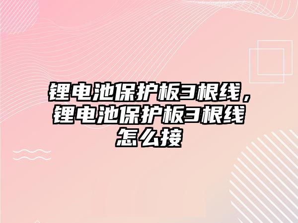 鋰電池保護板3根線，鋰電池保護板3根線怎么接