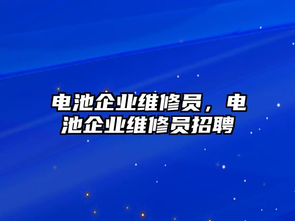 電池企業維修員，電池企業維修員招聘