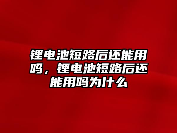 鋰電池短路后還能用嗎，鋰電池短路后還能用嗎為什么