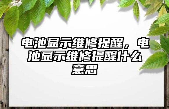 電池顯示維修提醒，電池顯示維修提醒什么意思