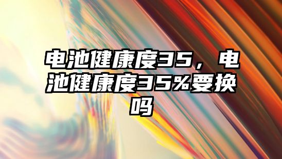 電池健康度35，電池健康度35%要換嗎