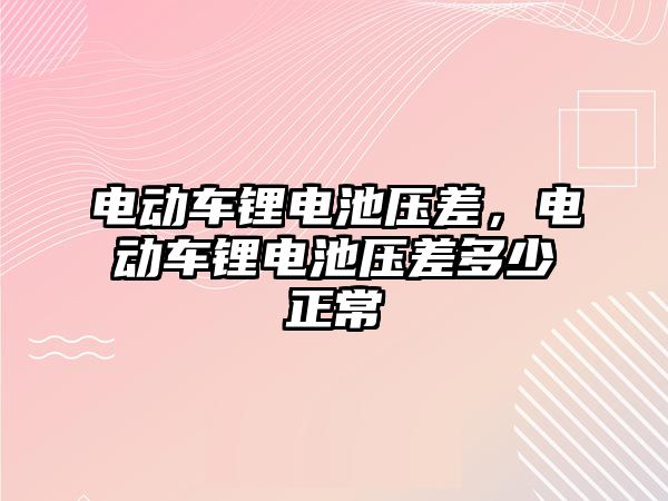 電動車鋰電池壓差，電動車鋰電池壓差多少正常