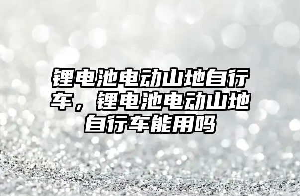 鋰電池電動山地自行車，鋰電池電動山地自行車能用嗎