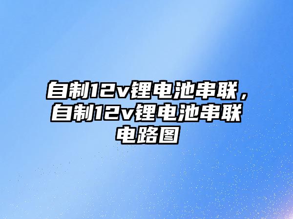 自制12v鋰電池串聯，自制12v鋰電池串聯電路圖