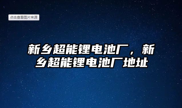 新鄉(xiāng)超能鋰電池廠，新鄉(xiāng)超能鋰電池廠地址