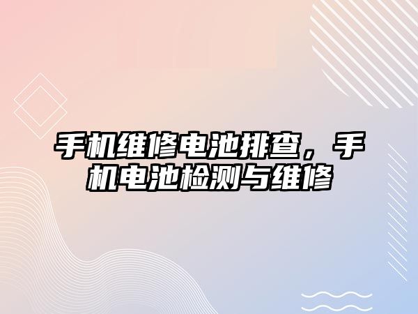 手機維修電池排查，手機電池檢測與維修