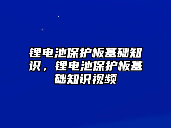 鋰電池保護板基礎知識，鋰電池保護板基礎知識視頻