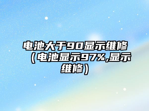 電池大于90顯示維修（電池顯示97%,顯示維修）