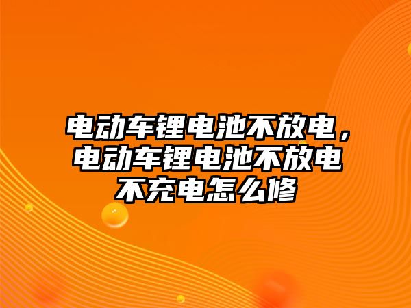 電動車鋰電池不放電，電動車鋰電池不放電不充電怎么修