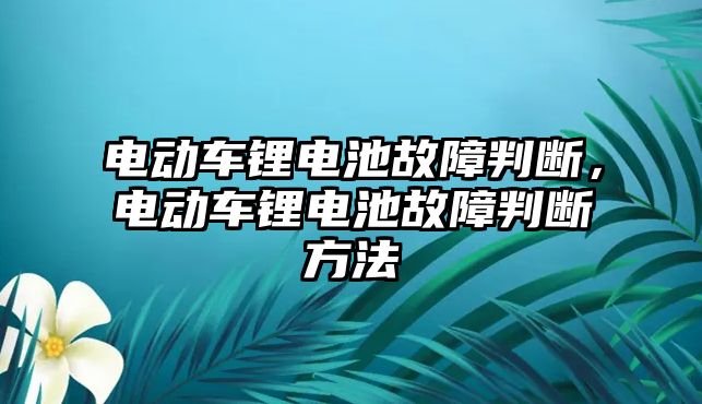 電動車鋰電池故障判斷，電動車鋰電池故障判斷方法