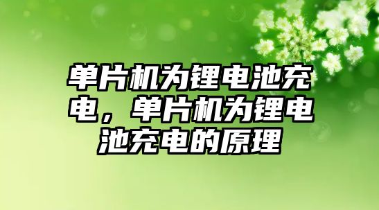 單片機為鋰電池充電，單片機為鋰電池充電的原理