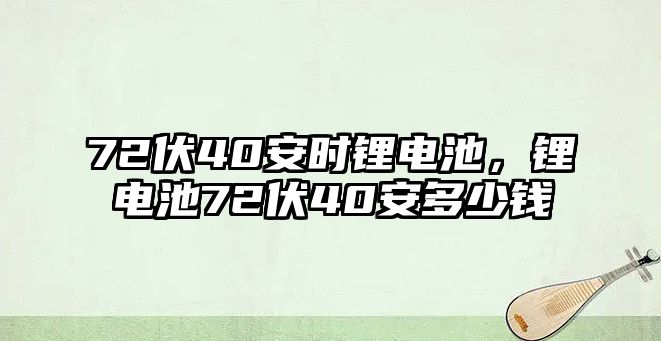 72伏40安時(shí)鋰電池，鋰電池72伏40安多少錢