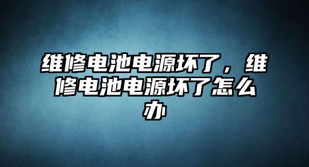 維修電池電源壞了，維修電池電源壞了怎么辦