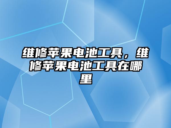 維修蘋果電池工具，維修蘋果電池工具在哪里