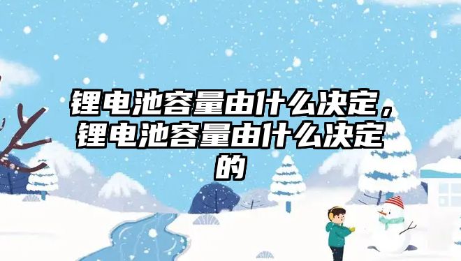 鋰電池容量由什么決定，鋰電池容量由什么決定的