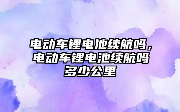 電動車鋰電池續航嗎，電動車鋰電池續航嗎多少公里