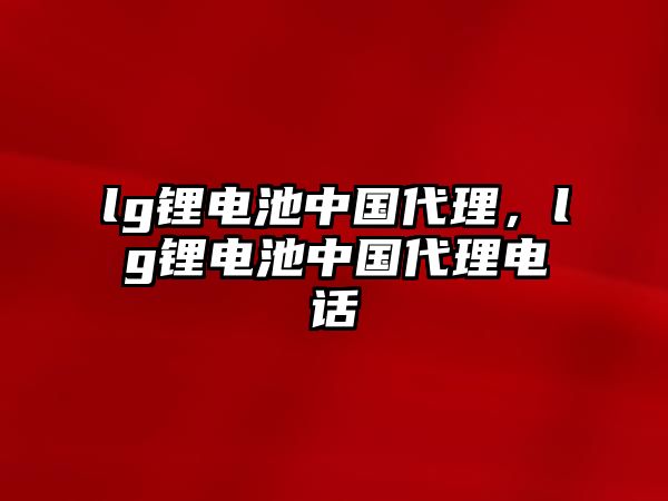 lg鋰電池中國代理，lg鋰電池中國代理電話