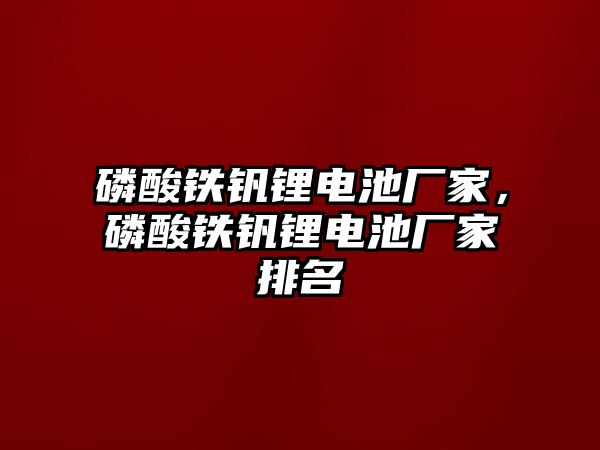 磷酸鐵釩鋰電池廠家，磷酸鐵釩鋰電池廠家排名