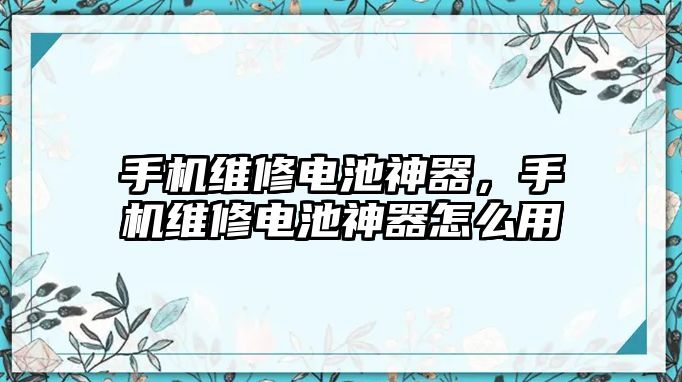 手機維修電池神器，手機維修電池神器怎么用