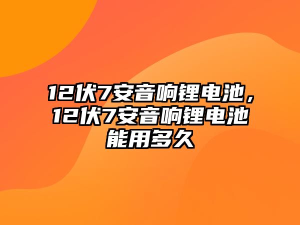 12伏7安音響鋰電池，12伏7安音響鋰電池能用多久