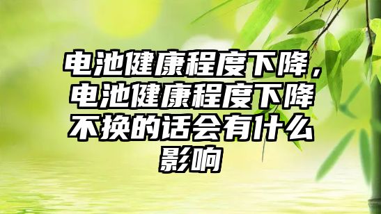 電池健康程度下降，電池健康程度下降不換的話會有什么影響