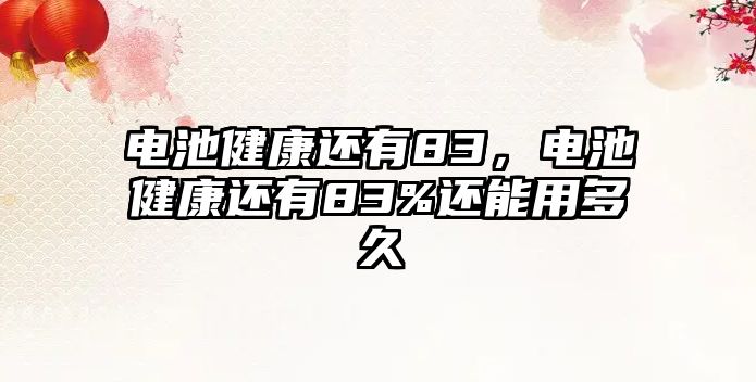 電池健康還有83，電池健康還有83%還能用多久