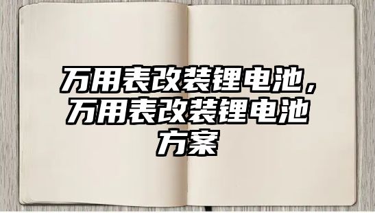 萬用表改裝鋰電池，萬用表改裝鋰電池方案