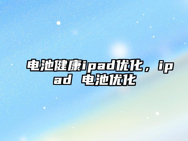 電池健康ipad優化，ipad 電池優化