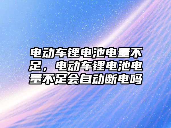 電動車鋰電池電量不足，電動車鋰電池電量不足會自動斷電嗎