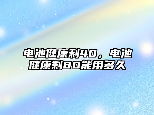 電池健康剩40，電池健康剩80能用多久