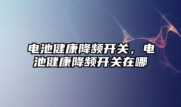 電池健康降頻開關，電池健康降頻開關在哪