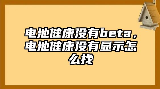 電池健康沒有beta，電池健康沒有顯示怎么找