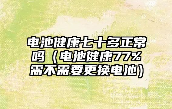 電池健康七十多正常嗎（電池健康77%需不需要更換電池）