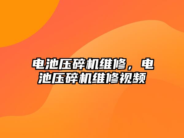 電池壓碎機維修，電池壓碎機維修視頻