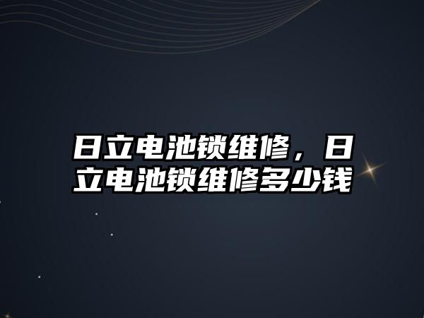 日立電池鎖維修，日立電池鎖維修多少錢