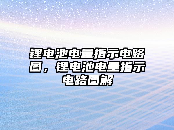 鋰電池電量指示電路圖，鋰電池電量指示電路圖解