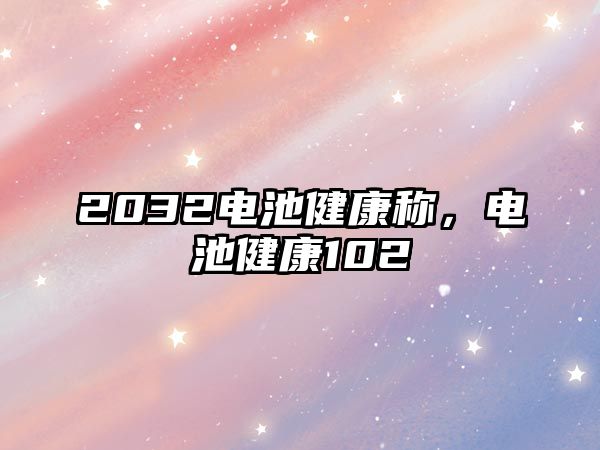 2032電池健康稱，電池健康102