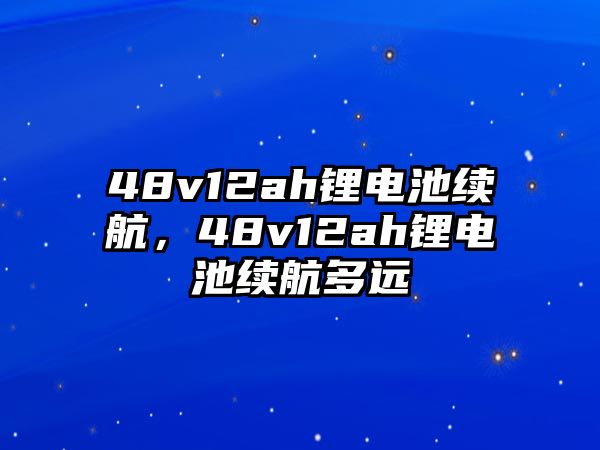 48v12ah鋰電池續航，48v12ah鋰電池續航多遠