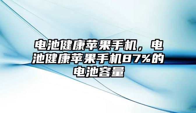 電池健康蘋果手機(jī)，電池健康蘋果手機(jī)87%的電池容量