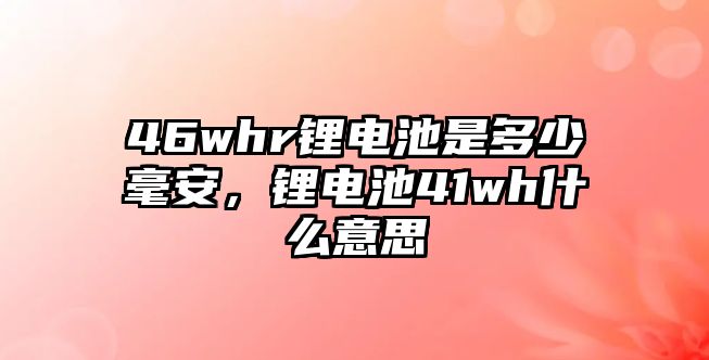 46whr鋰電池是多少毫安，鋰電池41wh什么意思