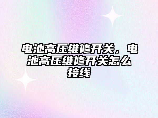 電池高壓維修開關，電池高壓維修開關怎么接線