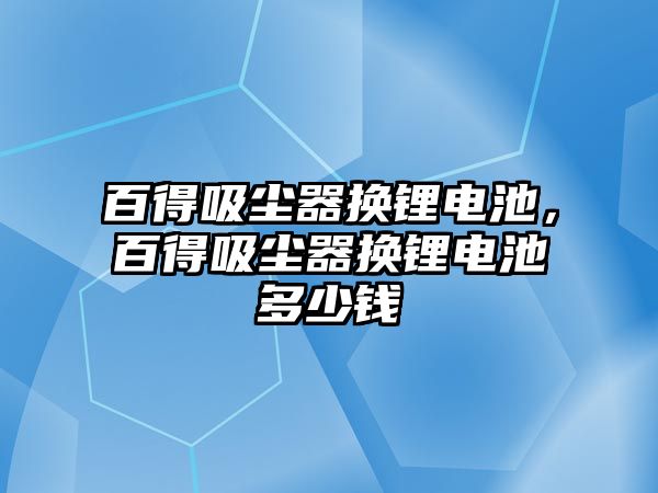 百得吸塵器換鋰電池，百得吸塵器換鋰電池多少錢