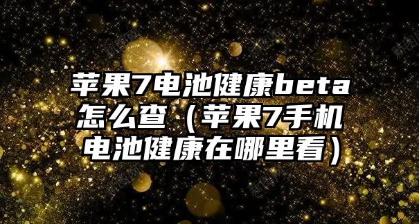 蘋果7電池健康beta怎么查（蘋果7手機電池健康在哪里看）