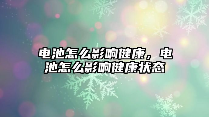 電池怎么影響健康，電池怎么影響健康狀態