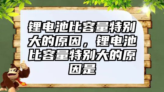 鋰電池比容量特別大的原因，鋰電池比容量特別大的原因是