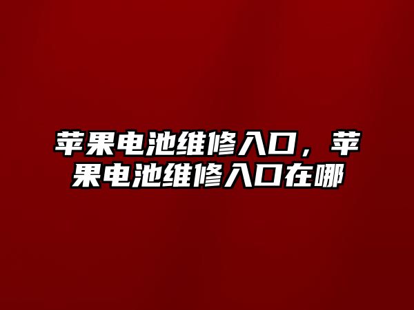 蘋果電池維修入口，蘋果電池維修入口在哪