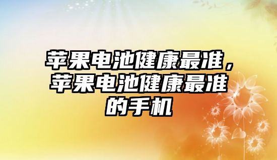 蘋果電池健康最準，蘋果電池健康最準的手機