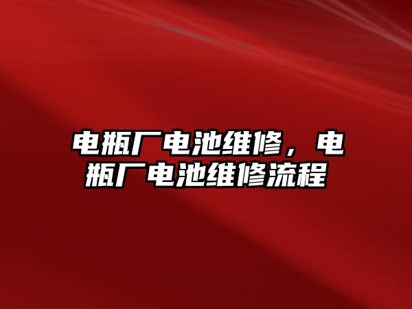 電瓶廠電池維修，電瓶廠電池維修流程