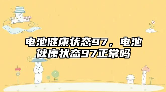 電池健康狀態(tài)97，電池健康狀態(tài)97正常嗎